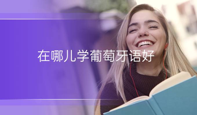 在哪兒學葡萄牙語好?網(wǎng)絡班好還是面授班好?