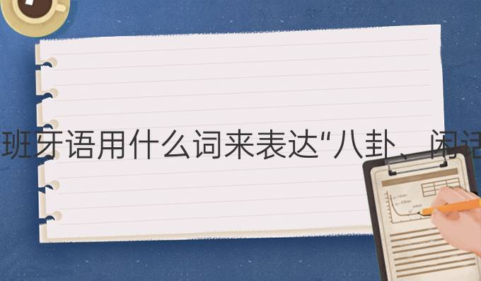 西班牙語用什么詞來表達“八卦、閑話”?