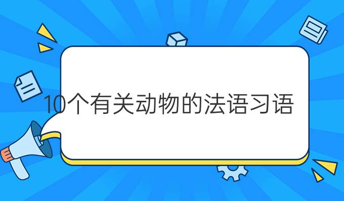 10個(gè)有關(guān)動(dòng)物的法語習(xí)語