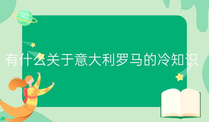 有什么關于意大利羅馬的冷知識？